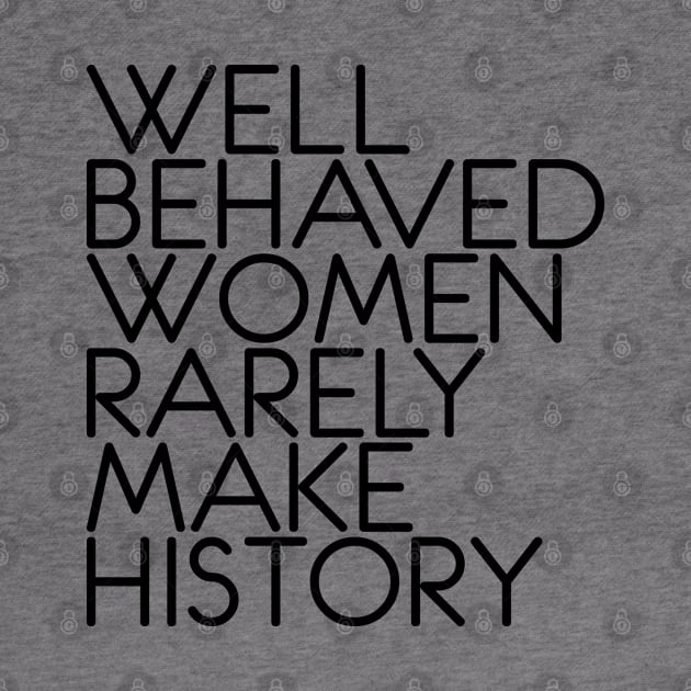 WELL BEHAVED WOMEN RARELY MAKE HISTORY feminist text slogan by MacPean